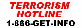 Terrorism Hotline - 1-866-GET-INFO or 1-866-438-4636